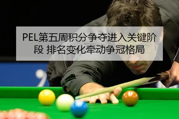 PEL第五周积分争夺进入关键阶段 排名变化牵动争冠格局