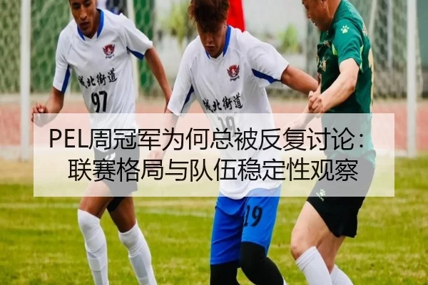 PEL周冠军为何总被反复讨论：联赛格局与队伍稳定性观察（c7）